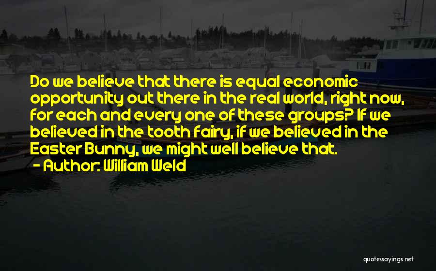 William Weld Quotes: Do We Believe That There Is Equal Economic Opportunity Out There In The Real World, Right Now, For Each And