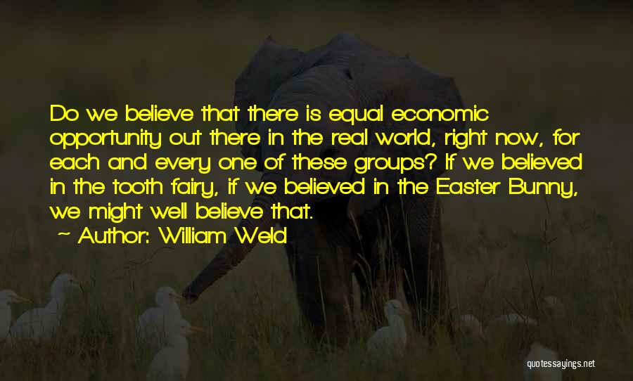 William Weld Quotes: Do We Believe That There Is Equal Economic Opportunity Out There In The Real World, Right Now, For Each And