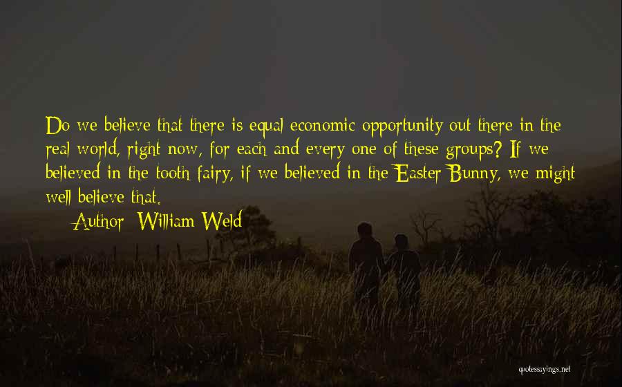 William Weld Quotes: Do We Believe That There Is Equal Economic Opportunity Out There In The Real World, Right Now, For Each And