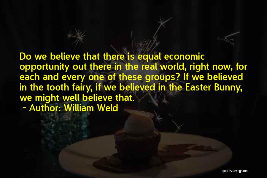 William Weld Quotes: Do We Believe That There Is Equal Economic Opportunity Out There In The Real World, Right Now, For Each And