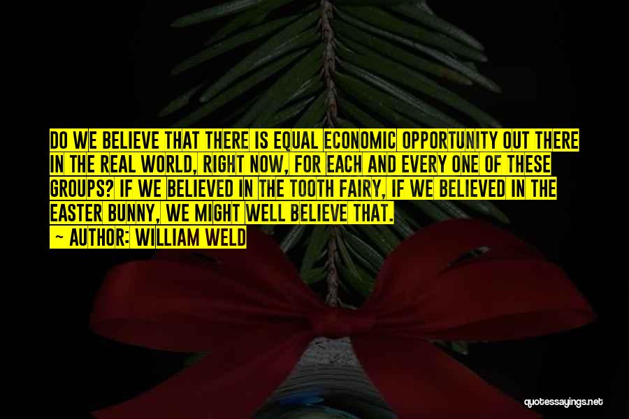 William Weld Quotes: Do We Believe That There Is Equal Economic Opportunity Out There In The Real World, Right Now, For Each And