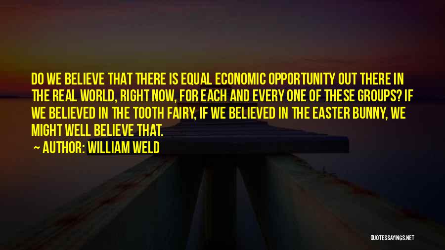 William Weld Quotes: Do We Believe That There Is Equal Economic Opportunity Out There In The Real World, Right Now, For Each And