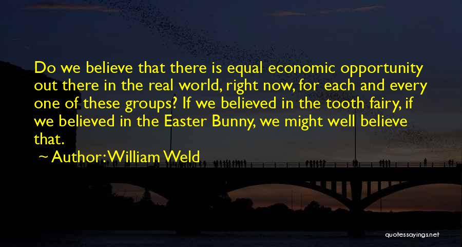 William Weld Quotes: Do We Believe That There Is Equal Economic Opportunity Out There In The Real World, Right Now, For Each And