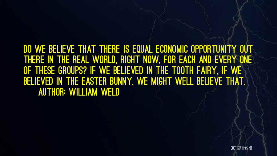 William Weld Quotes: Do We Believe That There Is Equal Economic Opportunity Out There In The Real World, Right Now, For Each And