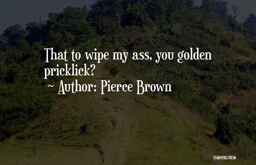 Pierce Brown Quotes: That To Wipe My Ass, You Golden Pricklick?