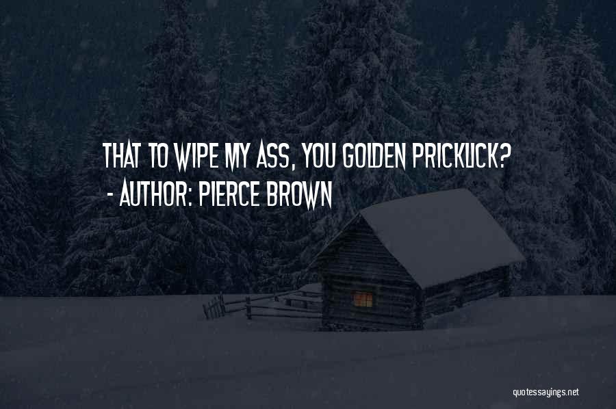 Pierce Brown Quotes: That To Wipe My Ass, You Golden Pricklick?