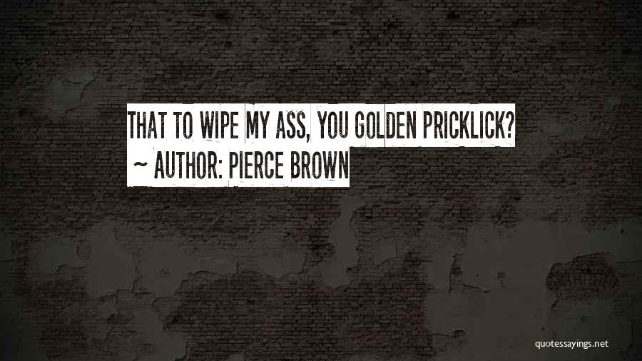 Pierce Brown Quotes: That To Wipe My Ass, You Golden Pricklick?