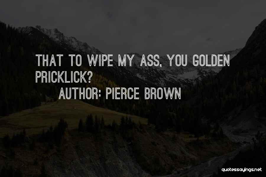 Pierce Brown Quotes: That To Wipe My Ass, You Golden Pricklick?