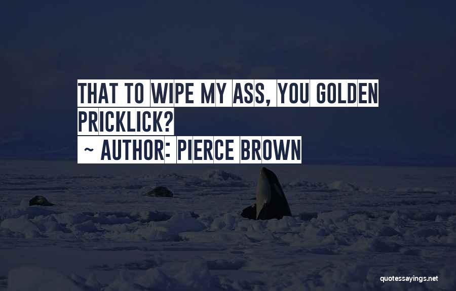 Pierce Brown Quotes: That To Wipe My Ass, You Golden Pricklick?