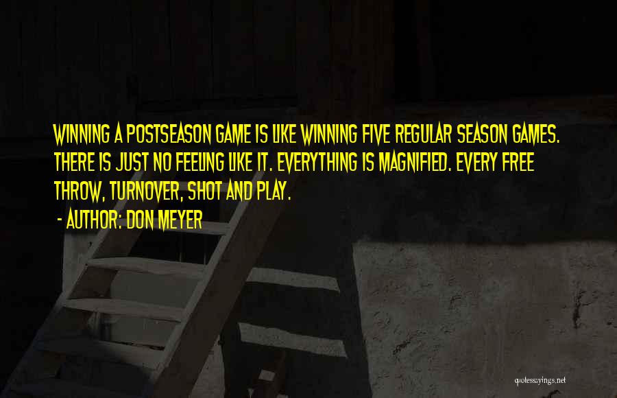 Don Meyer Quotes: Winning A Postseason Game Is Like Winning Five Regular Season Games. There Is Just No Feeling Like It. Everything Is