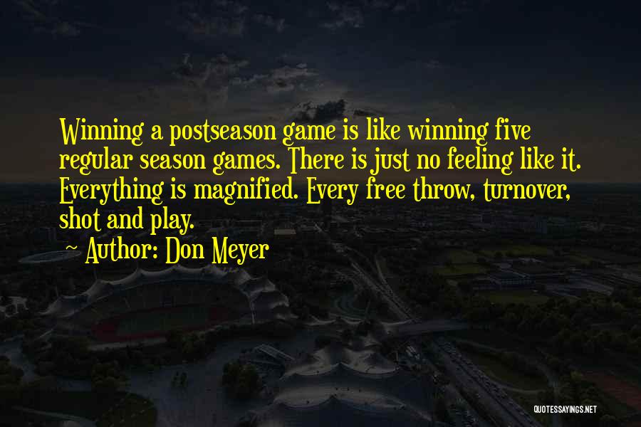 Don Meyer Quotes: Winning A Postseason Game Is Like Winning Five Regular Season Games. There Is Just No Feeling Like It. Everything Is