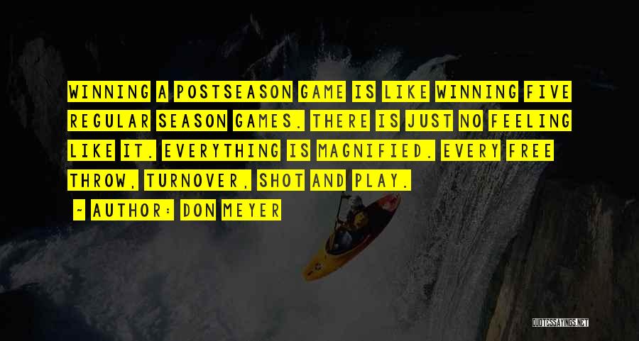 Don Meyer Quotes: Winning A Postseason Game Is Like Winning Five Regular Season Games. There Is Just No Feeling Like It. Everything Is