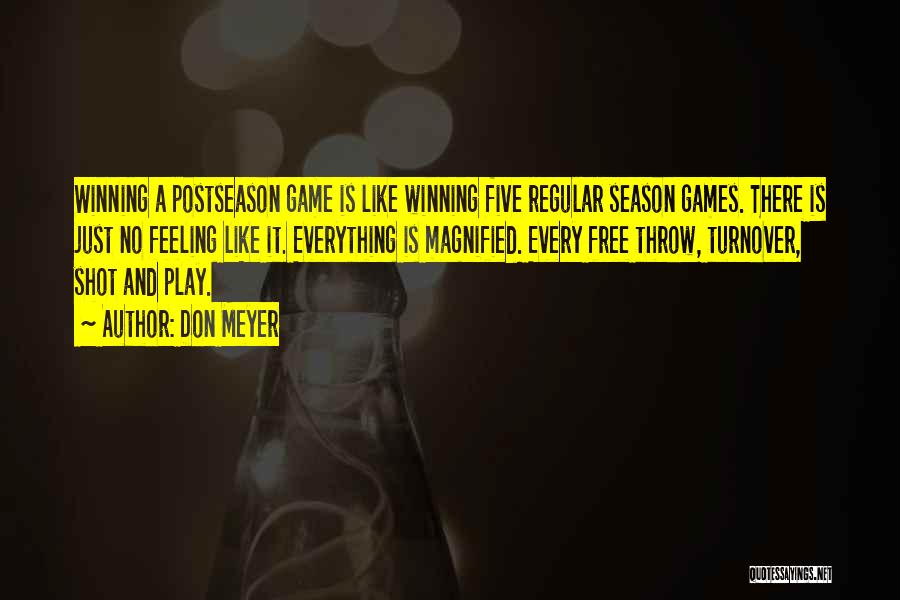 Don Meyer Quotes: Winning A Postseason Game Is Like Winning Five Regular Season Games. There Is Just No Feeling Like It. Everything Is