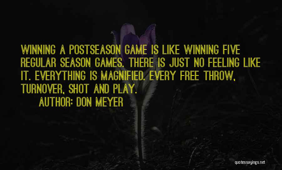 Don Meyer Quotes: Winning A Postseason Game Is Like Winning Five Regular Season Games. There Is Just No Feeling Like It. Everything Is