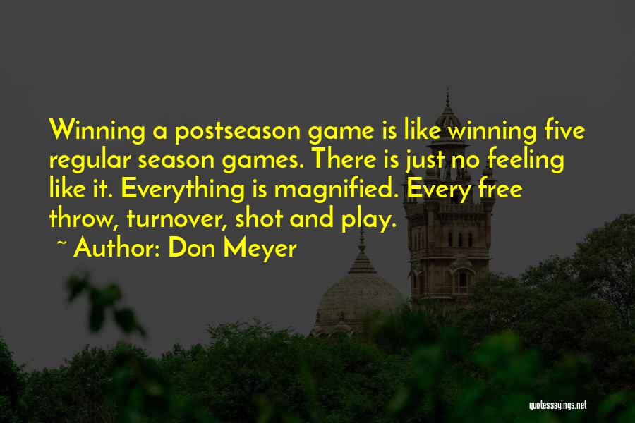 Don Meyer Quotes: Winning A Postseason Game Is Like Winning Five Regular Season Games. There Is Just No Feeling Like It. Everything Is