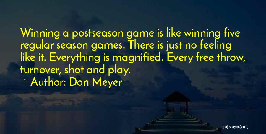 Don Meyer Quotes: Winning A Postseason Game Is Like Winning Five Regular Season Games. There Is Just No Feeling Like It. Everything Is