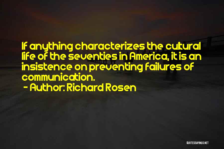 Richard Rosen Quotes: If Anything Characterizes The Cultural Life Of The Seventies In America, It Is An Insistence On Preventing Failures Of Communication.