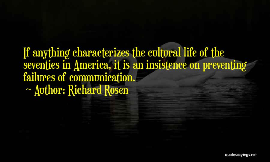 Richard Rosen Quotes: If Anything Characterizes The Cultural Life Of The Seventies In America, It Is An Insistence On Preventing Failures Of Communication.