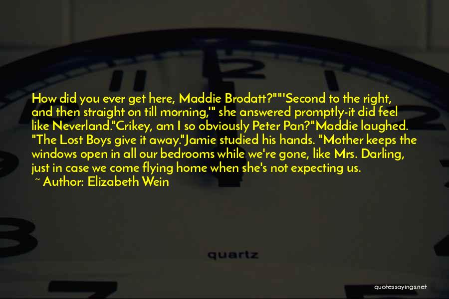 Elizabeth Wein Quotes: How Did You Ever Get Here, Maddie Brodatt?'second To The Right, And Then Straight On Till Morning,' She Answered Promptly-it