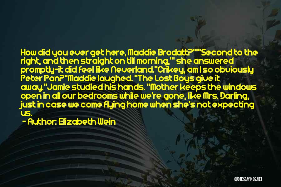 Elizabeth Wein Quotes: How Did You Ever Get Here, Maddie Brodatt?'second To The Right, And Then Straight On Till Morning,' She Answered Promptly-it