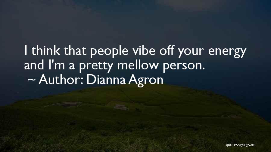 Dianna Agron Quotes: I Think That People Vibe Off Your Energy And I'm A Pretty Mellow Person.