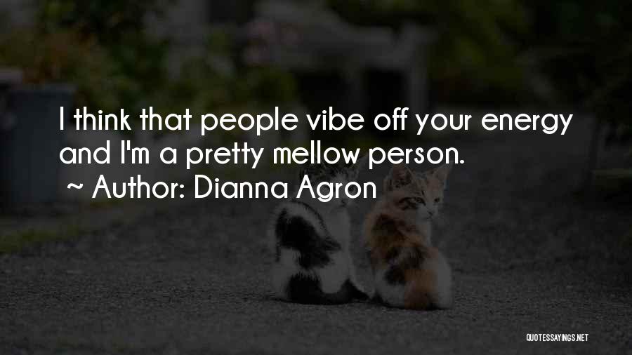 Dianna Agron Quotes: I Think That People Vibe Off Your Energy And I'm A Pretty Mellow Person.