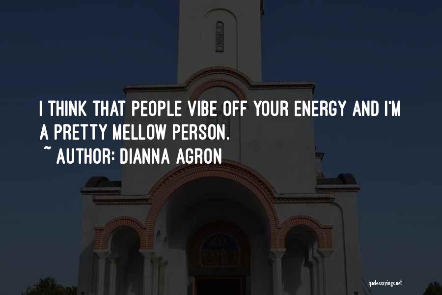 Dianna Agron Quotes: I Think That People Vibe Off Your Energy And I'm A Pretty Mellow Person.