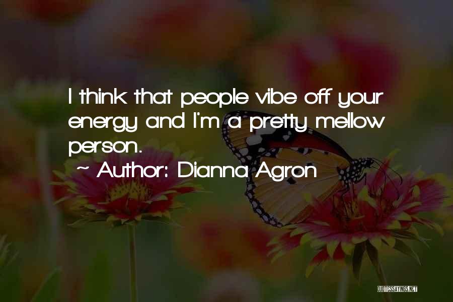 Dianna Agron Quotes: I Think That People Vibe Off Your Energy And I'm A Pretty Mellow Person.