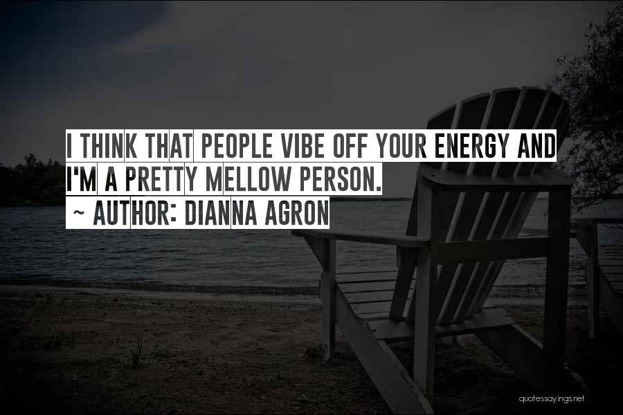 Dianna Agron Quotes: I Think That People Vibe Off Your Energy And I'm A Pretty Mellow Person.