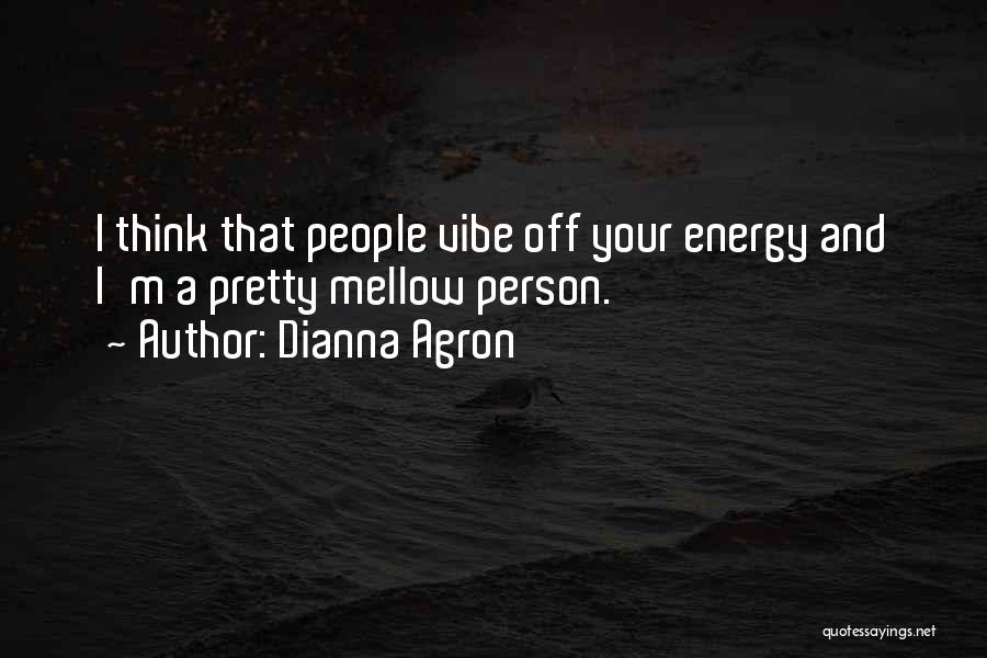 Dianna Agron Quotes: I Think That People Vibe Off Your Energy And I'm A Pretty Mellow Person.