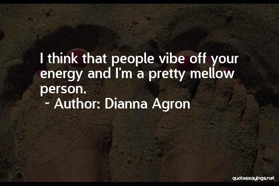 Dianna Agron Quotes: I Think That People Vibe Off Your Energy And I'm A Pretty Mellow Person.