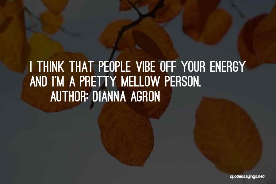 Dianna Agron Quotes: I Think That People Vibe Off Your Energy And I'm A Pretty Mellow Person.