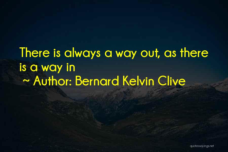 Bernard Kelvin Clive Quotes: There Is Always A Way Out, As There Is A Way In