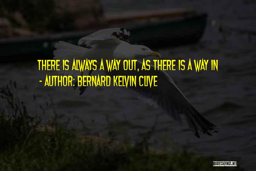 Bernard Kelvin Clive Quotes: There Is Always A Way Out, As There Is A Way In