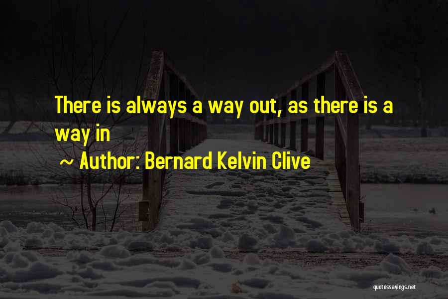 Bernard Kelvin Clive Quotes: There Is Always A Way Out, As There Is A Way In