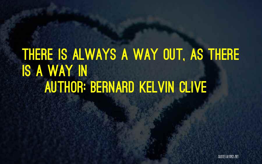 Bernard Kelvin Clive Quotes: There Is Always A Way Out, As There Is A Way In