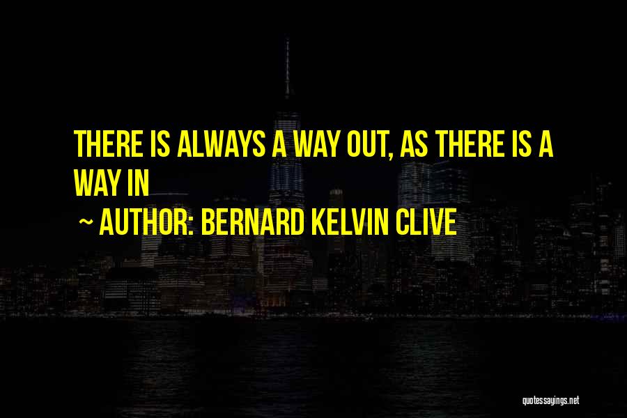 Bernard Kelvin Clive Quotes: There Is Always A Way Out, As There Is A Way In