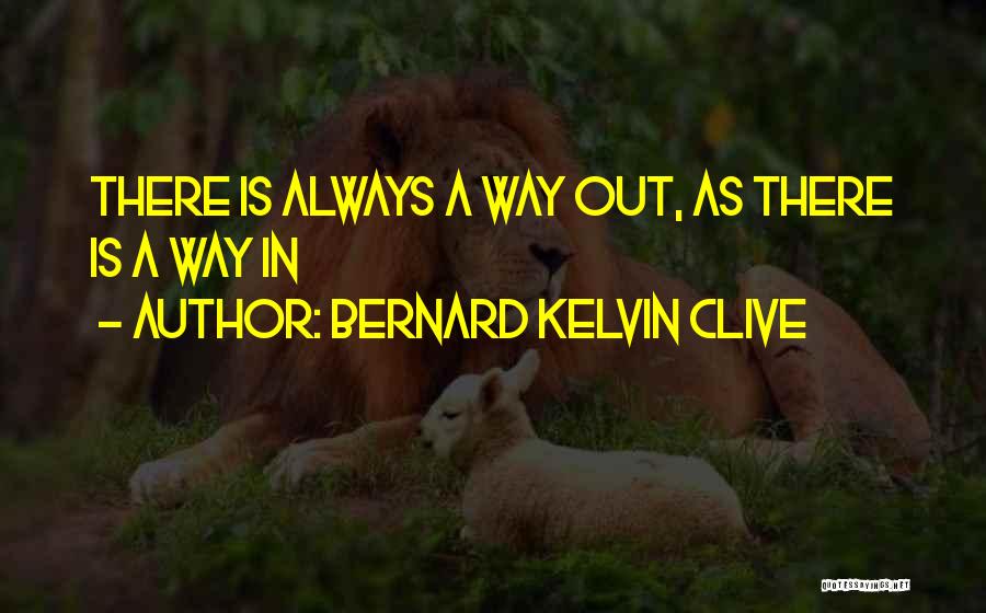 Bernard Kelvin Clive Quotes: There Is Always A Way Out, As There Is A Way In