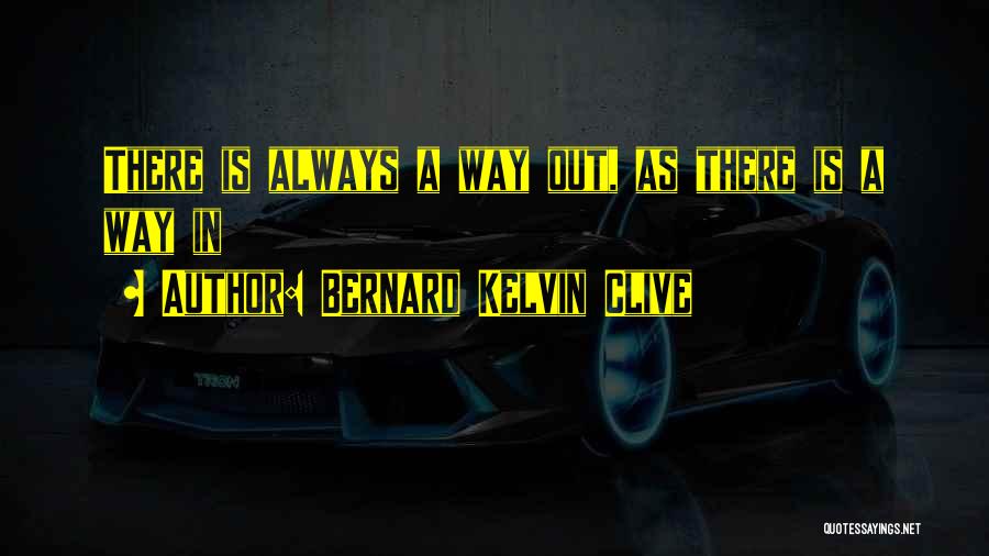 Bernard Kelvin Clive Quotes: There Is Always A Way Out, As There Is A Way In