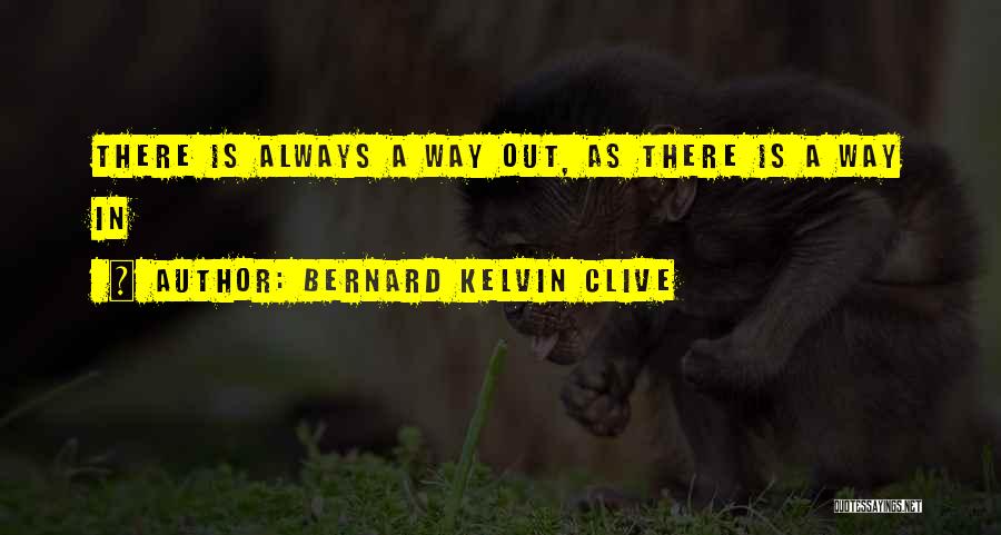 Bernard Kelvin Clive Quotes: There Is Always A Way Out, As There Is A Way In