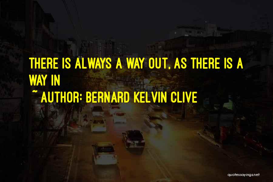 Bernard Kelvin Clive Quotes: There Is Always A Way Out, As There Is A Way In
