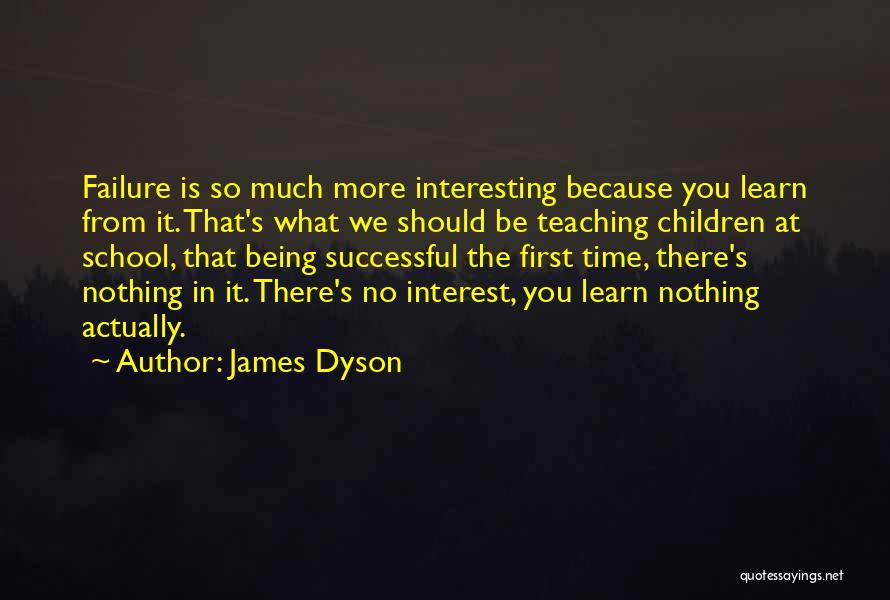 James Dyson Quotes: Failure Is So Much More Interesting Because You Learn From It. That's What We Should Be Teaching Children At School,