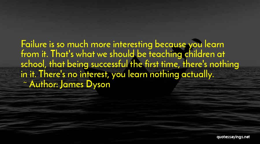 James Dyson Quotes: Failure Is So Much More Interesting Because You Learn From It. That's What We Should Be Teaching Children At School,