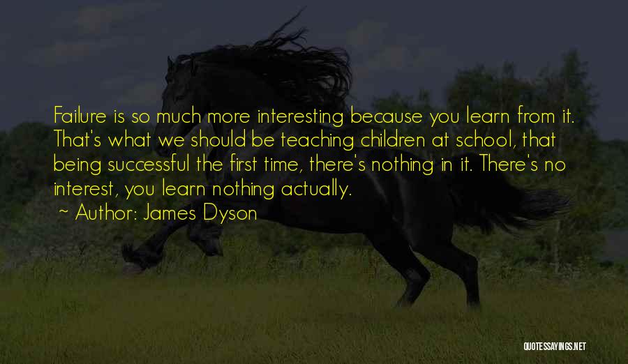 James Dyson Quotes: Failure Is So Much More Interesting Because You Learn From It. That's What We Should Be Teaching Children At School,