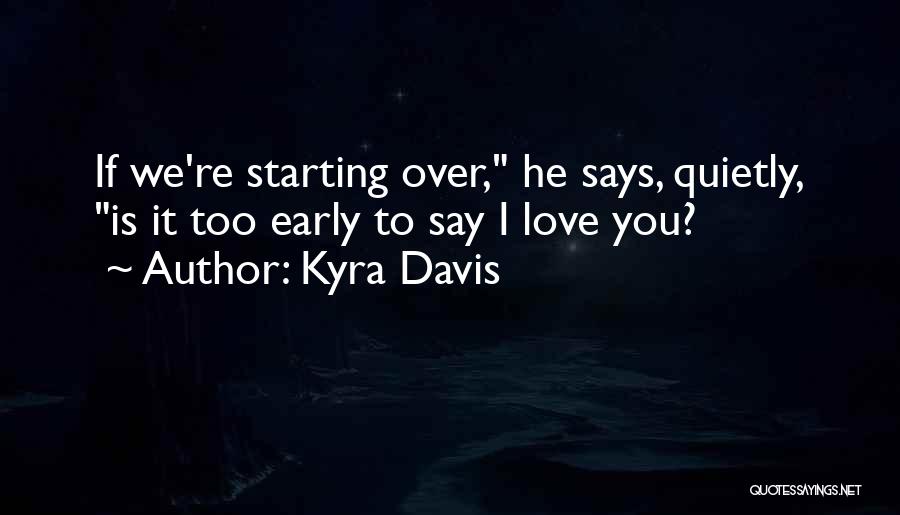 Kyra Davis Quotes: If We're Starting Over, He Says, Quietly, Is It Too Early To Say I Love You?