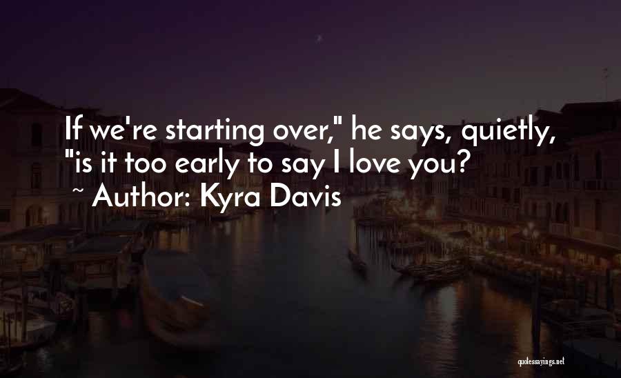 Kyra Davis Quotes: If We're Starting Over, He Says, Quietly, Is It Too Early To Say I Love You?