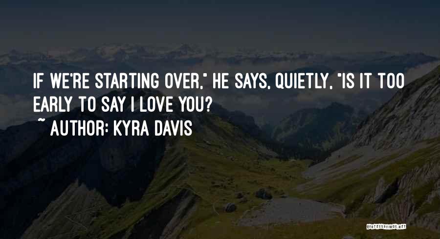 Kyra Davis Quotes: If We're Starting Over, He Says, Quietly, Is It Too Early To Say I Love You?