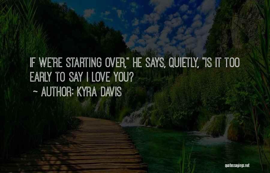 Kyra Davis Quotes: If We're Starting Over, He Says, Quietly, Is It Too Early To Say I Love You?