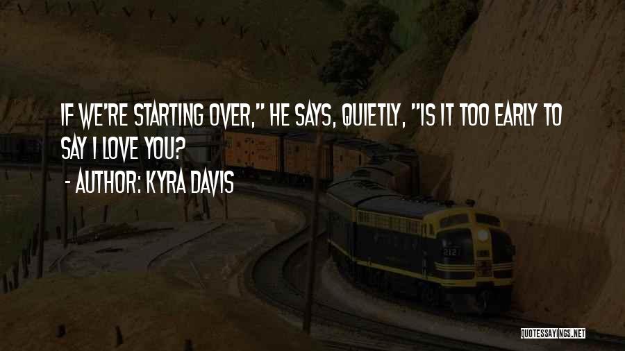 Kyra Davis Quotes: If We're Starting Over, He Says, Quietly, Is It Too Early To Say I Love You?