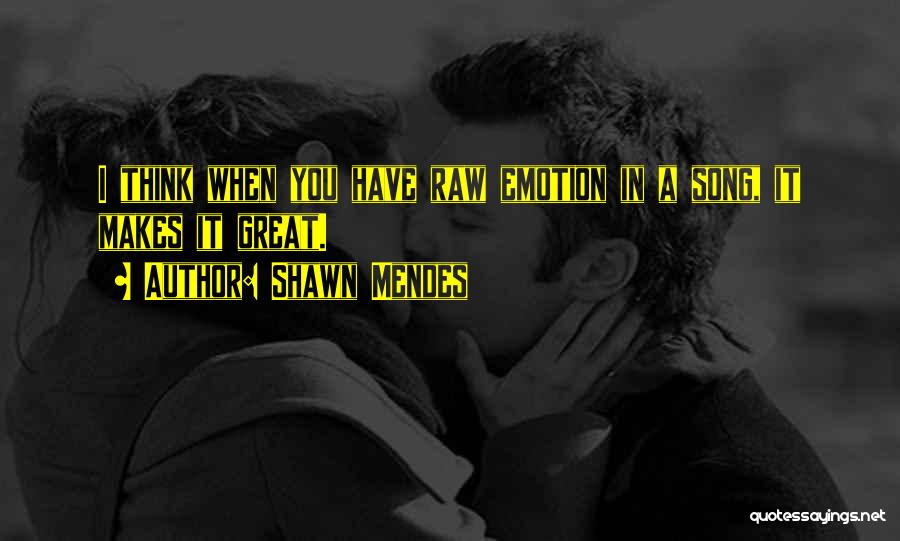 Shawn Mendes Quotes: I Think When You Have Raw Emotion In A Song, It Makes It Great.